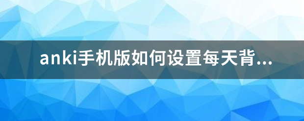 anki电脑版同步苹果版:anki手机版如何设置每天背单词的数量？