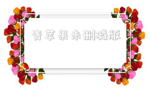 青苹果未删减版苹果范冰冰未删版