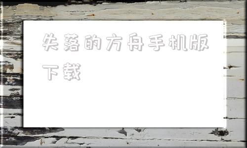 失落的方舟手机版下载方舟生存进化下载手机版中文版