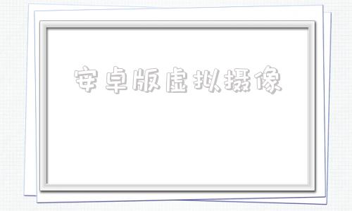 安卓版虚拟摄像安卓模拟器虚拟摄像头