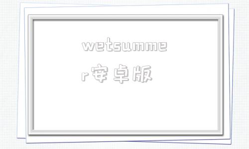 wetsummer安卓版wechatpad模块下载地址安卓免费版