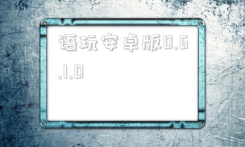 语玩安卓版0.6.1.0语玩老版本1491下载安装